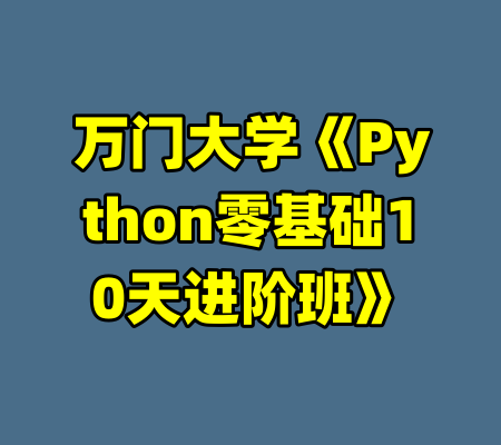 万门大学《Python零基础10天进阶班》-99资源站