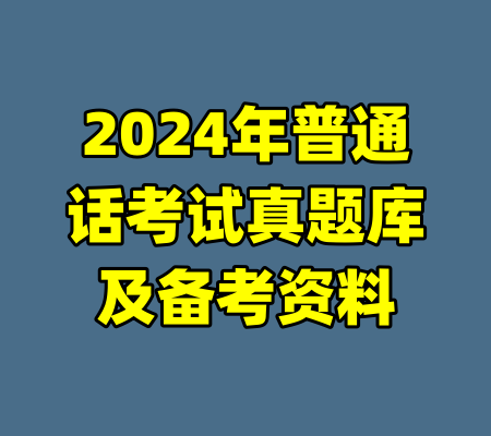 2024年普通话考试真题库及备考资料-99资源站