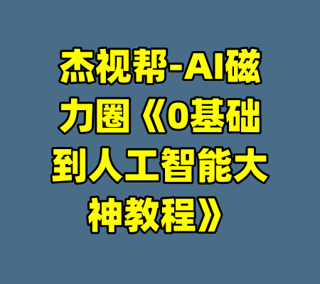 杰视帮-AI磁力圈《0基础到人工智能大神教程》-99资源站
