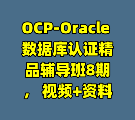 OCP-Oracle 数据库认证精品辅导班8期， 视频+资料-99资源站