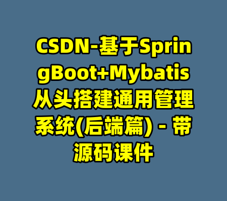 CSDN-基于SpringBoot+Mybatis从头搭建通用管理系统(后端篇) - 带源码课件-99资源站