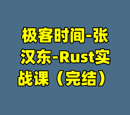 极客时间-张汉东-Rust实战课（完结）-99资源站