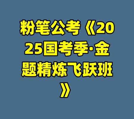 粉笔公考《2025国考季·金题精炼飞跃班》