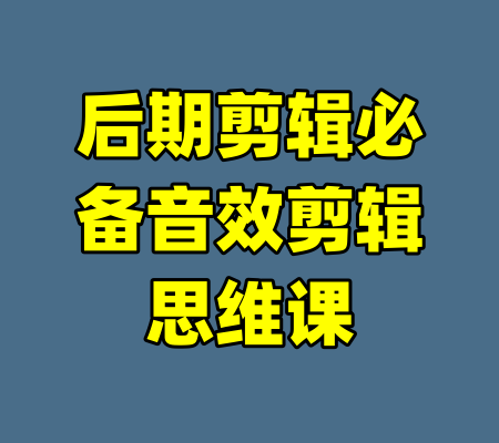 后期剪辑必备音效剪辑思维课-99资源站
