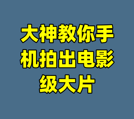 大神教你手机拍出电影级大片-99资源站