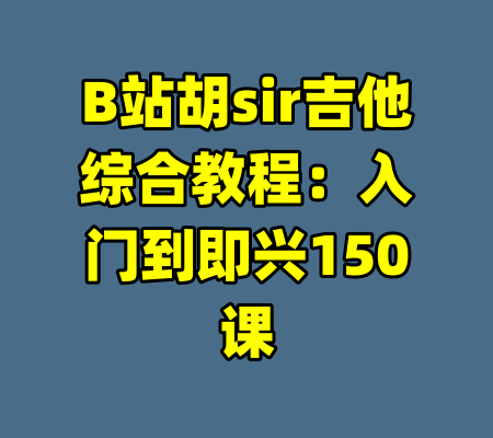 B站胡sir吉他综合教程：入门到即兴150课-99资源站
