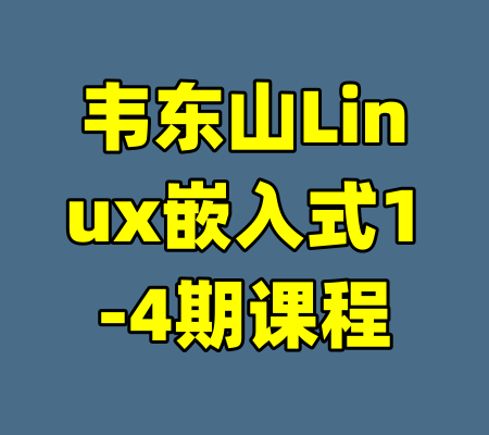 韦东山Linux嵌入式1-4期课程-99资源站