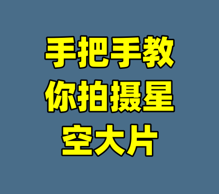 手把手教你拍摄星空大片