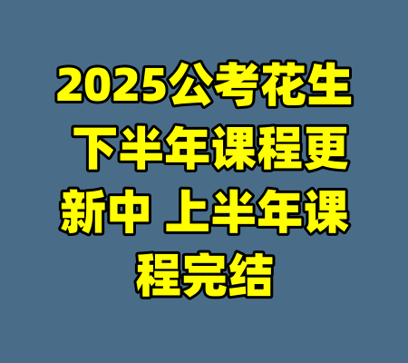 2025公考花生 下半年课程更新中 上半年课程完结-99资源站