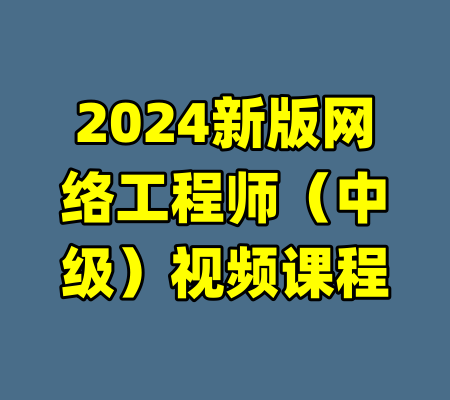 2024新版网络工程师(中级)视频课程