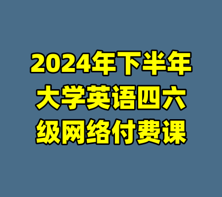 2024年下半年大学英语四六级网络付费课