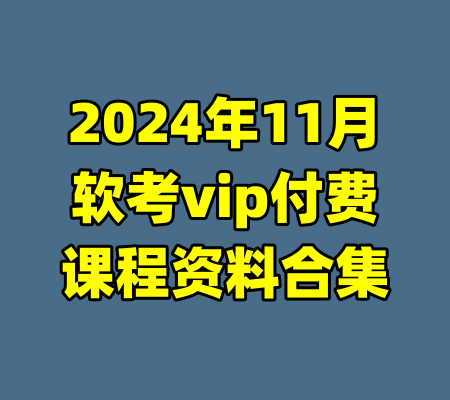 2024年11月软考vip付费课程资料合集