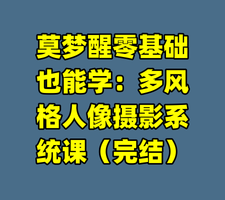 莫梦醒零基础也能学：多风格人像摄影系统课（完结）