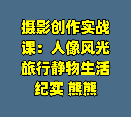摄影创作实战课：人像风光旅行静物生活纪实 熊熊