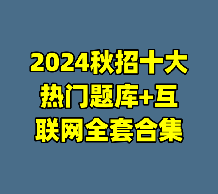 2024秋招十大热门题库+互联网全套合集