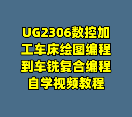 UG2306数控加工车床绘图编程到车铣复合编程自学视频教程-99资源站