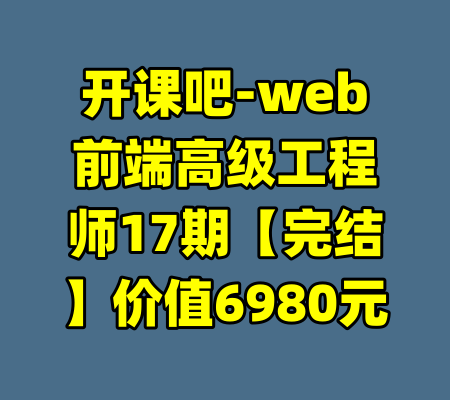 开课吧-web前端高级工程师17期【完结】价值6980元-99资源站