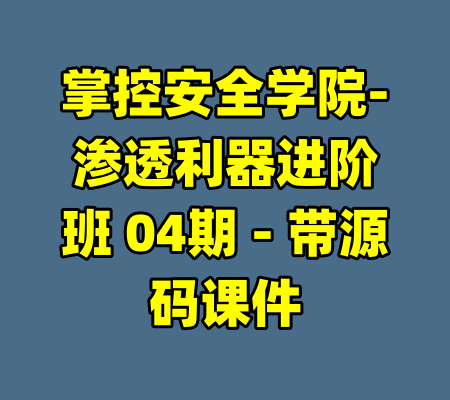 掌控安全学院-渗透利器进阶班 04期 - 带源码课件