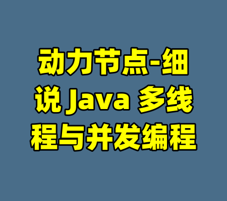 动力节点-细说 Java 多线程与并发编程-99资源站
