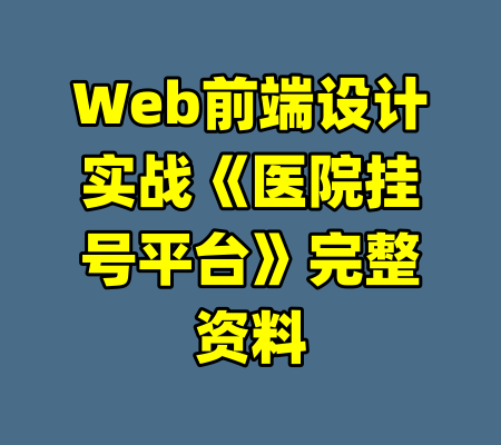 Web前端设计实战《医院挂号平台》完整资料-99资源站
