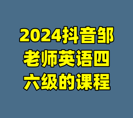 2024抖音邹老师英语四六级的课程-99资源站
