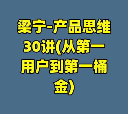 梁宁-产品思维30讲(从第一用户到第一桶金)-99资源站