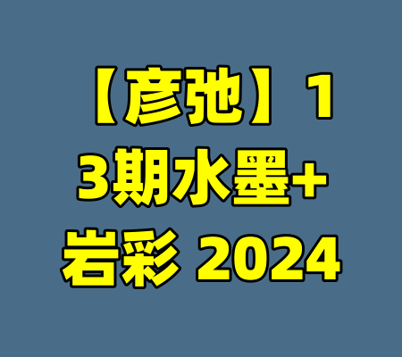 【彦弛】13期水墨+岩彩 2024-99资源站