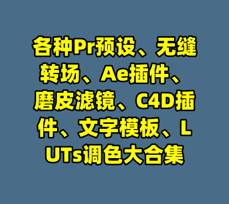 各种Pr预设、无缝转场、Ae插件、磨皮滤镜、C4D插件、文字模板、LUTs调色大合集