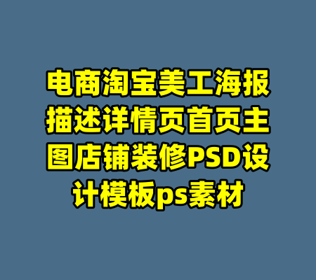 电商淘宝美工海报描述详情页首页主图店铺装修PSD设计模板ps素材-99资源站