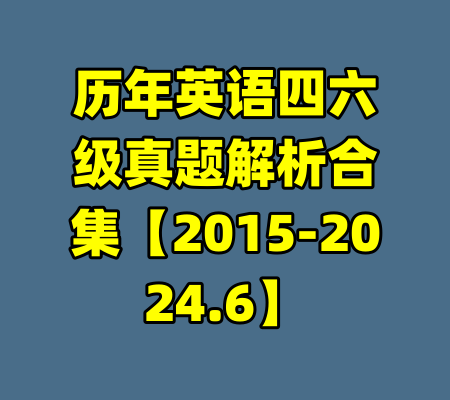 历年英语四六级真题解析合集【2015-2024.6】