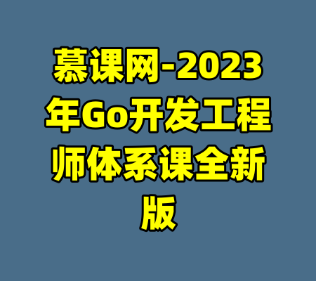 慕课网-2023年Go开发工程师体系课全新版-99资源站