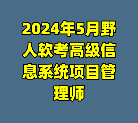 2024年5月野人软考高级信息系统项目管理师