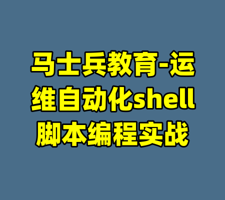 马士兵教育-运维自动化shell脚本编程实战-99资源站