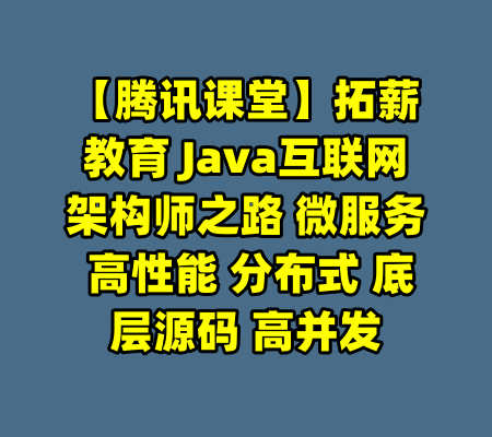 【腾讯课堂】拓薪教育 Java互联网架构师之路 微服务 高性能 分布式 底层源码 高并发-99资源站