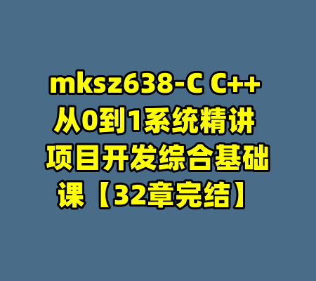 mksz638-C C++ 从0到1系统精讲 项目开发综合基础课【32章完结】-99资源站