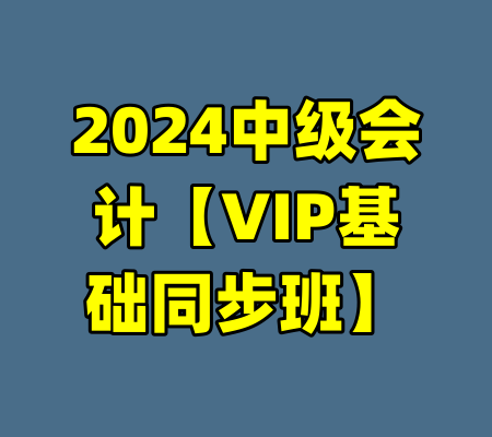 2024中级会计【VIP基础同步班】