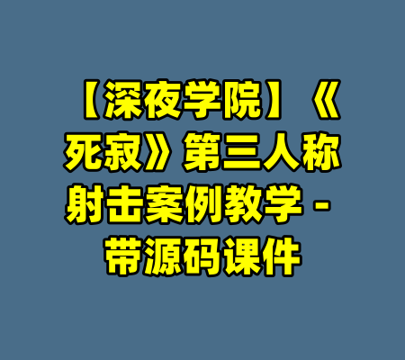 【深夜学院】《死寂》第三人称射击案例教学 - 带源码课件