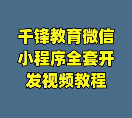 千锋教育微信小程序全套开发视频教程-99资源站