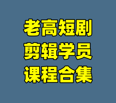 老高短剧剪辑学员课程合集
