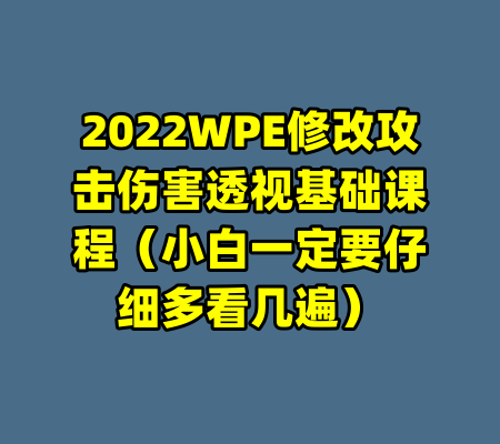 2022WPE修改攻击伤害透视基础课程（小白一定要仔细多看几遍）