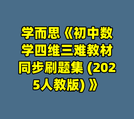 学而思《初中数学四维三难教材同步刷题集 (2025人教版) 》-99资源站