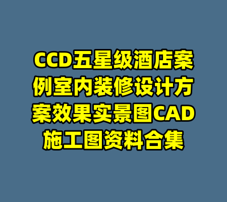 CCD五星级酒店案例室内装修设计方案效果实景图CAD施工图资料合集