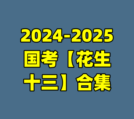2024-2025国考【花生十三】合集-99资源站