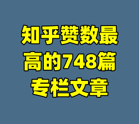 知乎赞数最高的748篇专栏文章-99资源站