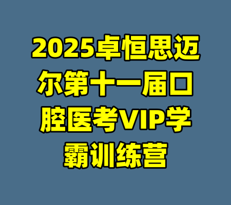 2025卓恒思迈尔第十一届口腔医考VIP学霸训练营