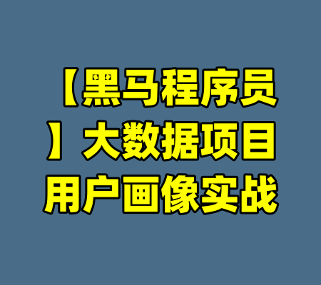 【黑马程序员】大数据项目用户画像实战-99资源站