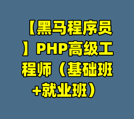 【黑马程序员】PHP高级工程师（基础班+就业班）-99资源站