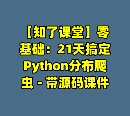 【知了课堂】零基础:21天搞定Python分布爬虫 - 带源码课件