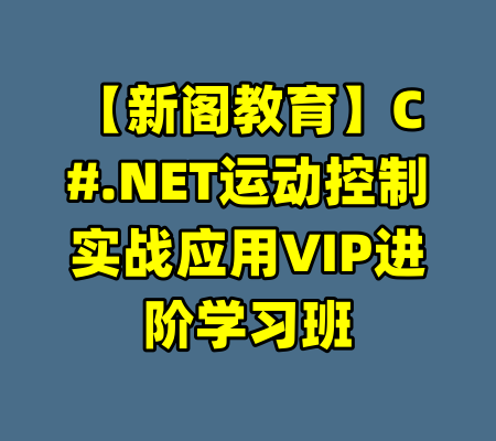 【新阁教育】C#.NET运动控制实战应用VIP进阶学习班-99资源站