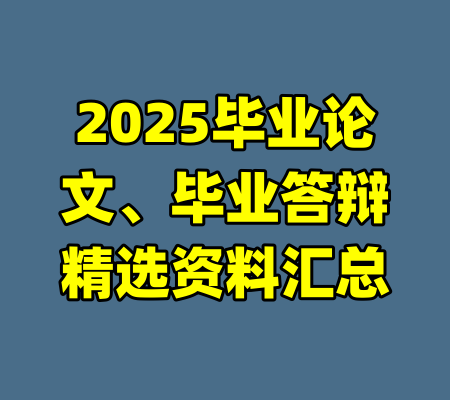 2025毕业论文、毕业答辩精选资料汇总-99资源站